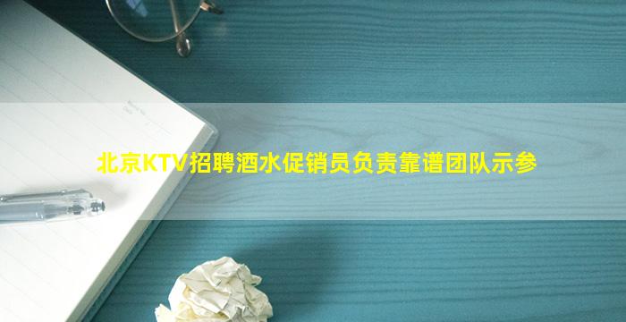 北京KTV招聘酒水促销员负责靠谱团队示参